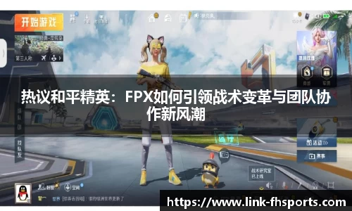 热议和平精英：FPX如何引领战术变革与团队协作新风潮